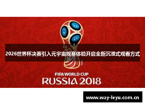 2026世界杯决赛引入元宇宙观赛体验开启全新沉浸式观看方式