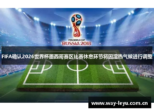 FIFA确认2026世界杯墨西哥赛区比赛休息环节将因湿热气候进行调整