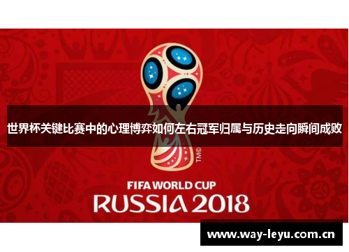 世界杯关键比赛中的心理博弈如何左右冠军归属与历史走向瞬间成败