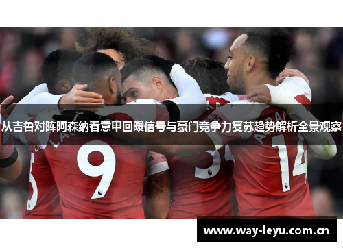 从吉鲁对阵阿森纳看意甲回暖信号与豪门竞争力复苏趋势解析全景观察
